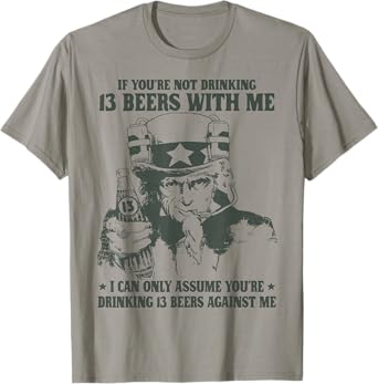If You're Not Drinking 13 Beers with Me I Can Only Assume T-Shirt
