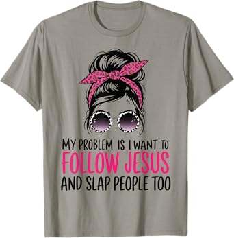 My Problem Is I Want To Follow Jesus And Slap People Too T-Shirt