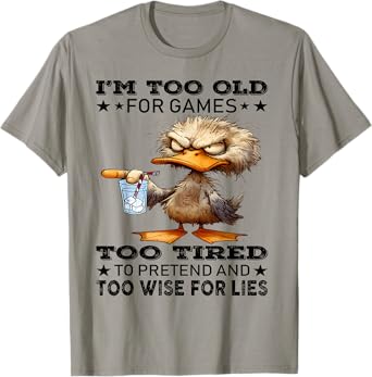 I'm too old for games too tired to pretend and too wise for T-Shirt