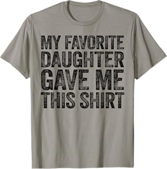 My Favorite Daughter Gave Me This Shirt T-Shirt
