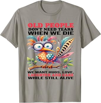 Old people don't need tears when we die we want hugs love T-Shirt