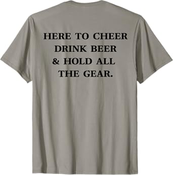 HERE TO CHEER DRINK BEER & HOLD ALL THE GEAR Meme ON BACK T-Shirt