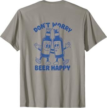 Dont Worry Beer Happy Funny Beer Design Saying Back T-Shirt