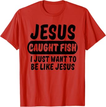Jesus Caught Fish I Want To Be Like Jesus Funny Christian T-Shirt