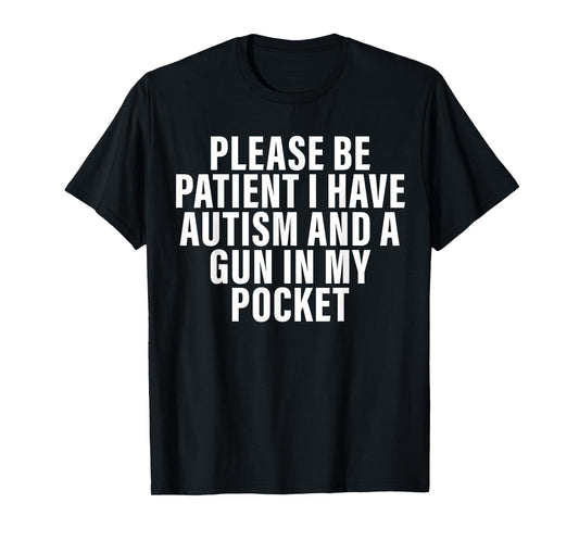 Please Be Patient I Have Autism And A Gun In My Pocket T-Shirt