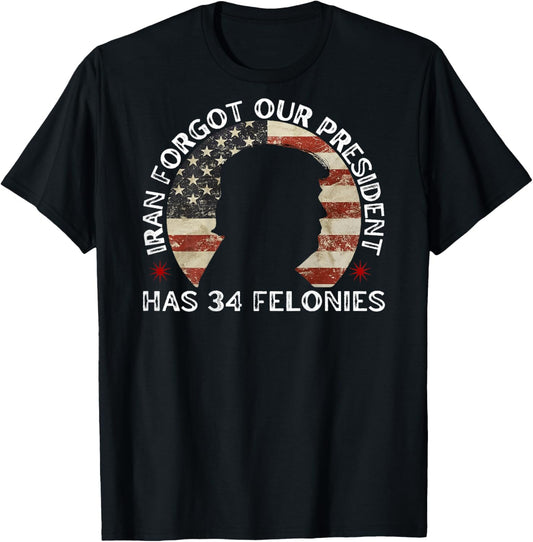 Iran Forgot Our President Has 34 Felonies (ON Back) T-Shirt - T-Shirt | Black