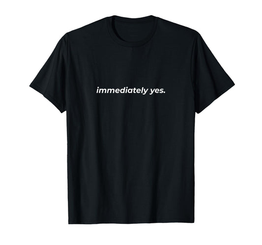 Immediately Yes | Funny Positive Affirmation T-Shirt