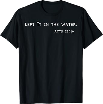 Left it in The Water Babtized in Christ Baptism Bible Lover T-Shirt