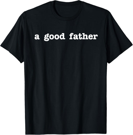 A Good Father T-Shirt - Father's Day Gift