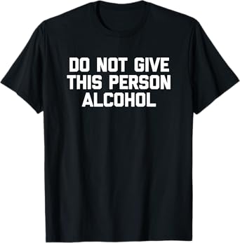 Do Not Give This Person Alcohol T-Shirt funny drinking drunk T-Shirt