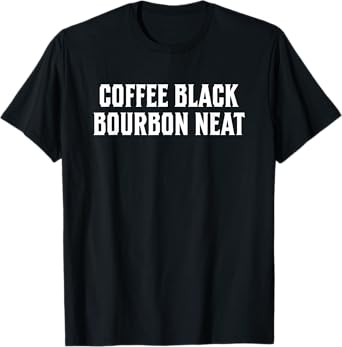 Coffee Black Bourbon Neat Meme for Whiskey & Bourbon Fan T-Shirt