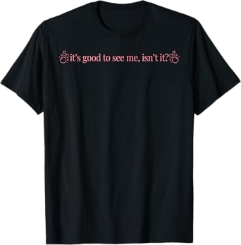 It's Good To See Me Isn't It T-Shirt