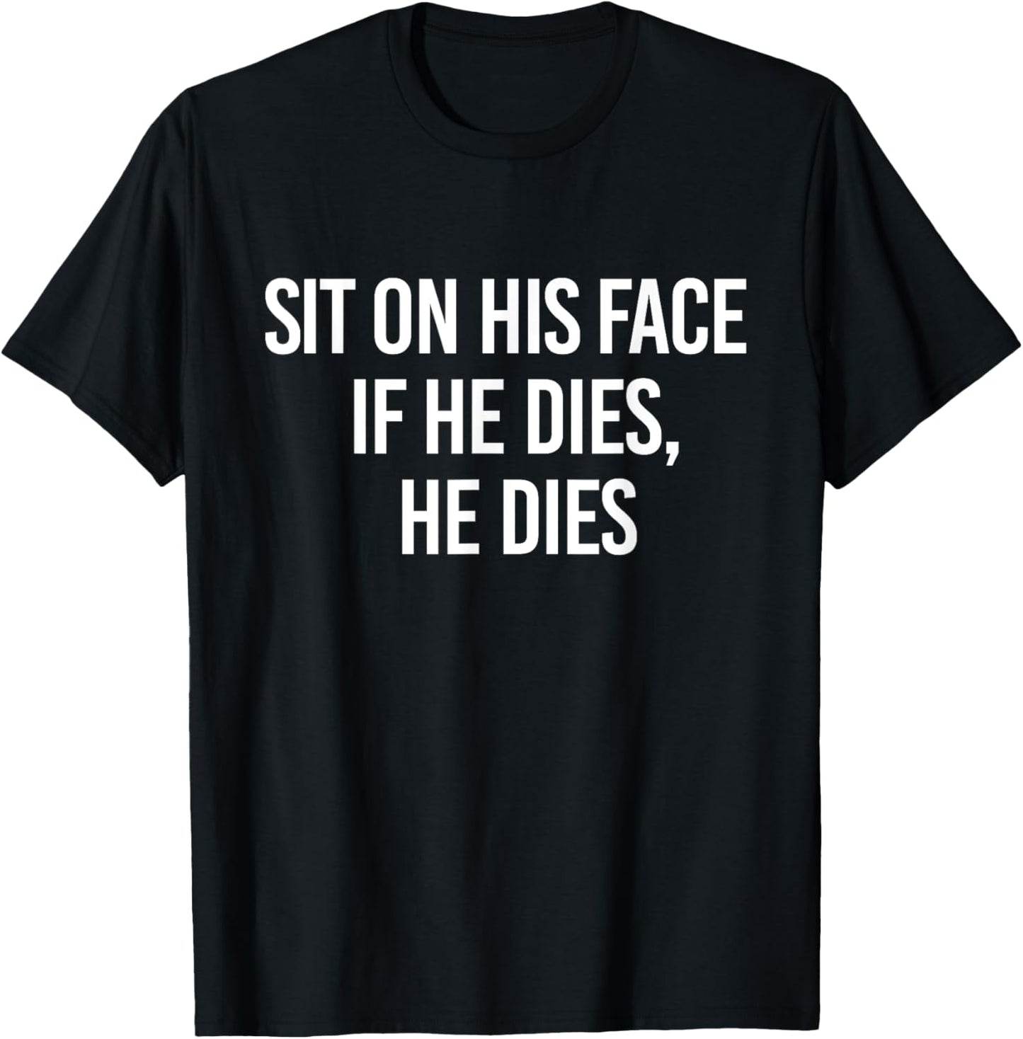 Sit On His Face If He Dies He Dies Funny Sarcasm Saying T-Shirt