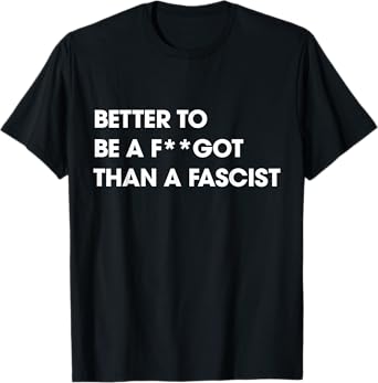 Better to Be A F-got Than A Fascist Funny Humor Sarcasm T-Shirt
