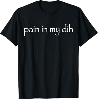 Pain In My Dih Pain In My Dog T-Shirt