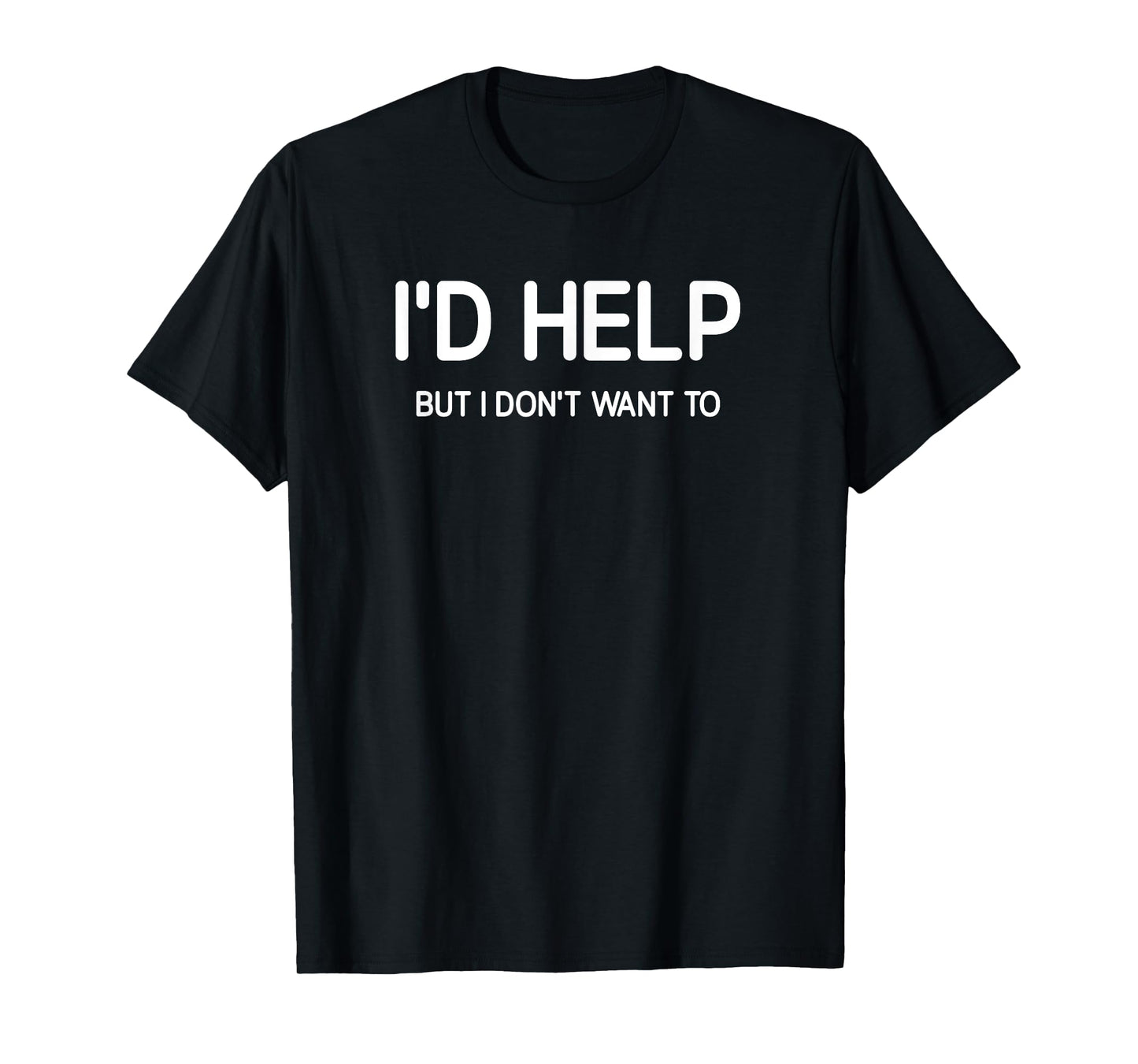 I'd Help But I Don't Want To, Funny, Jokes, Sarcastic T-Shirt