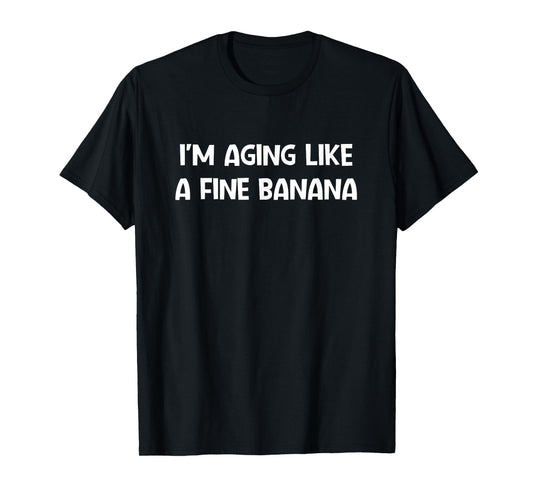 I'm Aging Like A Fine Banana, Funny, Jokes, Sarcastic T-Shirt