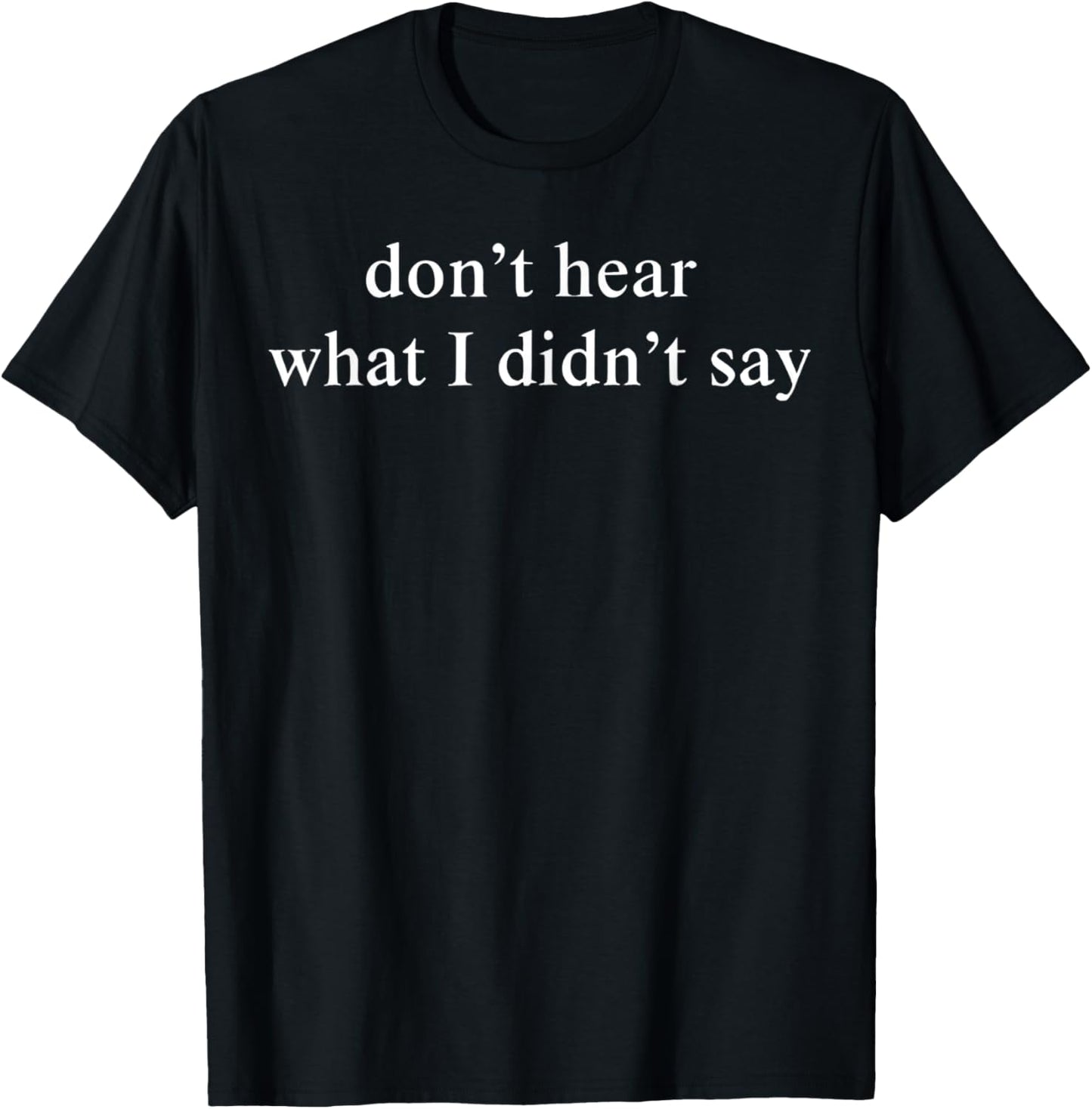 Don’t Hear What I Didn’t Say Minimal Quote T-Shirt