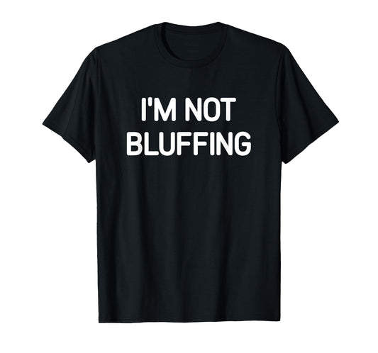 I'm Not Bluffing, Funny, Jokes, Sarcastic T-Shirt