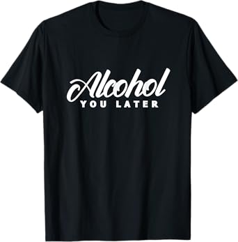 Alcohol You Later Drinking Drinker Alcoholic Drunk T-Shirt