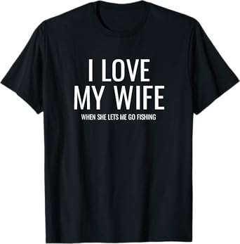 I love my Wife when she lets me go fishing T-Shirt