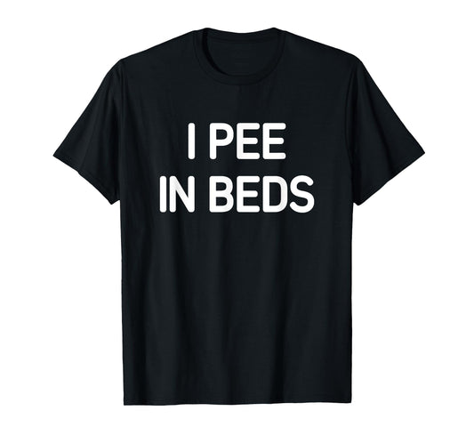 I Pee In Beds, Funny, Jokes, Sarcastic T-Shirt