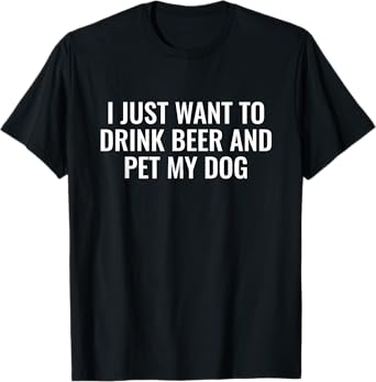 I Just Want To Drink Beer And Pet My Dog Men Women T-Shirt