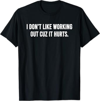 I Don’t Like Working Out Cuz It Hurts Funny Anti-Workout Gym T-Shirt