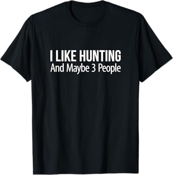 I Like Hunting And Maybe 3 People - T-Shirt