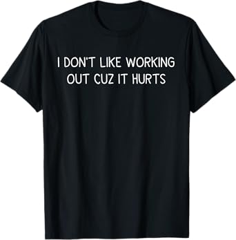 I Don't Like Working Out Cuz It Hurts – Funny Gym T-Shirt