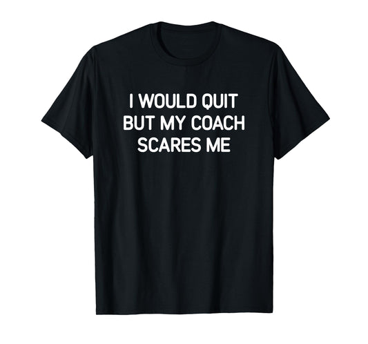 I Would Quit But My Coach Scares Me, Funny, Jokes, Sarcastic T-Shirt