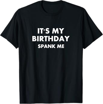 Funny It's My Birthday Spank Me Joke Sarcastic Family T-Shirt
