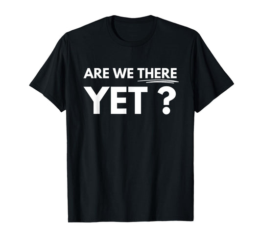 Are We There Yet? T-Shirt