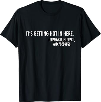 Getting Hot In Here. -Shadrach, Meshach, and Abednego Funny T-Shirt
