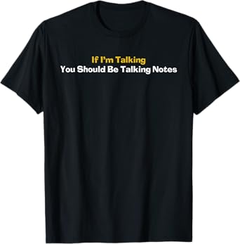 If I'm Talking You Should Be Taking Notes Quote T-Shirt
