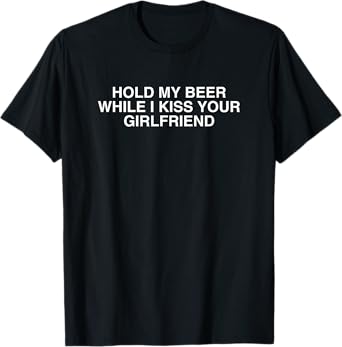Hold My Beer While I Kiss Your Girlfriend Funny College Meme T-Shirt