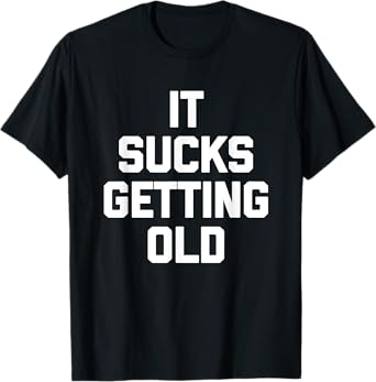 It Sucks Getting Old - Funny Saying Sarcastic Humor Novelty T-Shirt