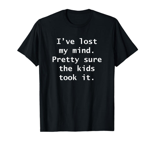 I’ve lost my mind Pretty sure the kids took it Funny Adult T-Shirt