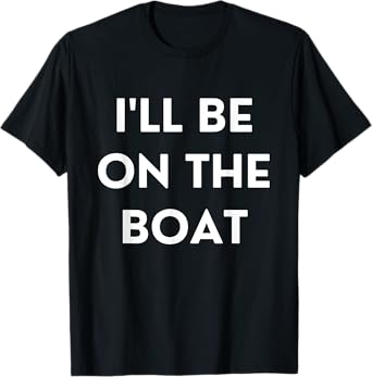 Funny Boating Qoute I'll Be On The Boat T-Shirt