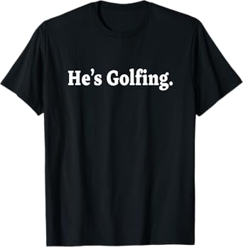 He's Golfing, Golfing Season, Golfer Wife, Golfing Mom T-Shirt