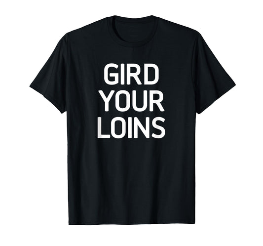 Gird Your Loins, Funny, Jokes, Sarcastic T-Shirt