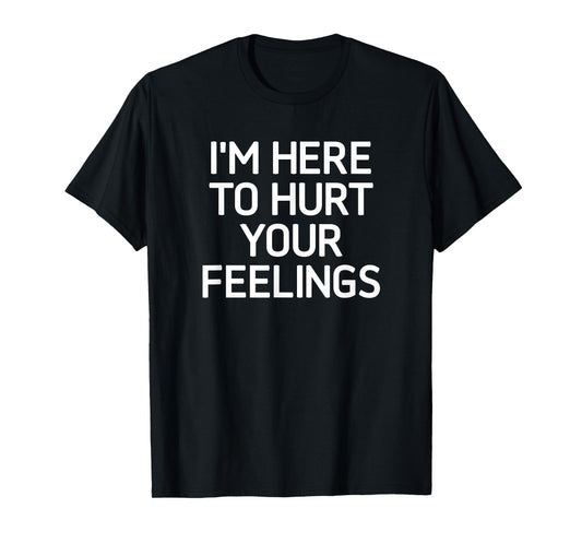 I'm Here To Hurt Your Feelings, Funny, Jokes, Sarcastic T-Shirt
