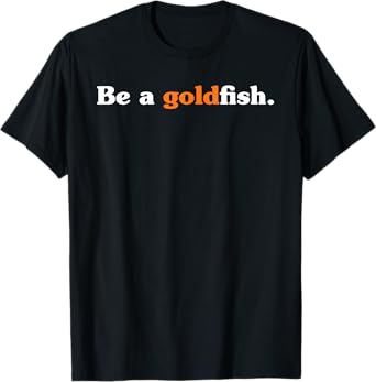Be A Goldfish Funny Quotes Goldfish Lover T-Shirt