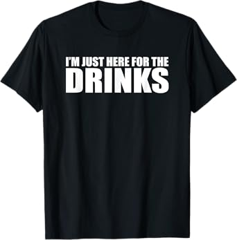 I’M JUST HERE FOR THE DRINKS Funny Drinking Party T-Shirt