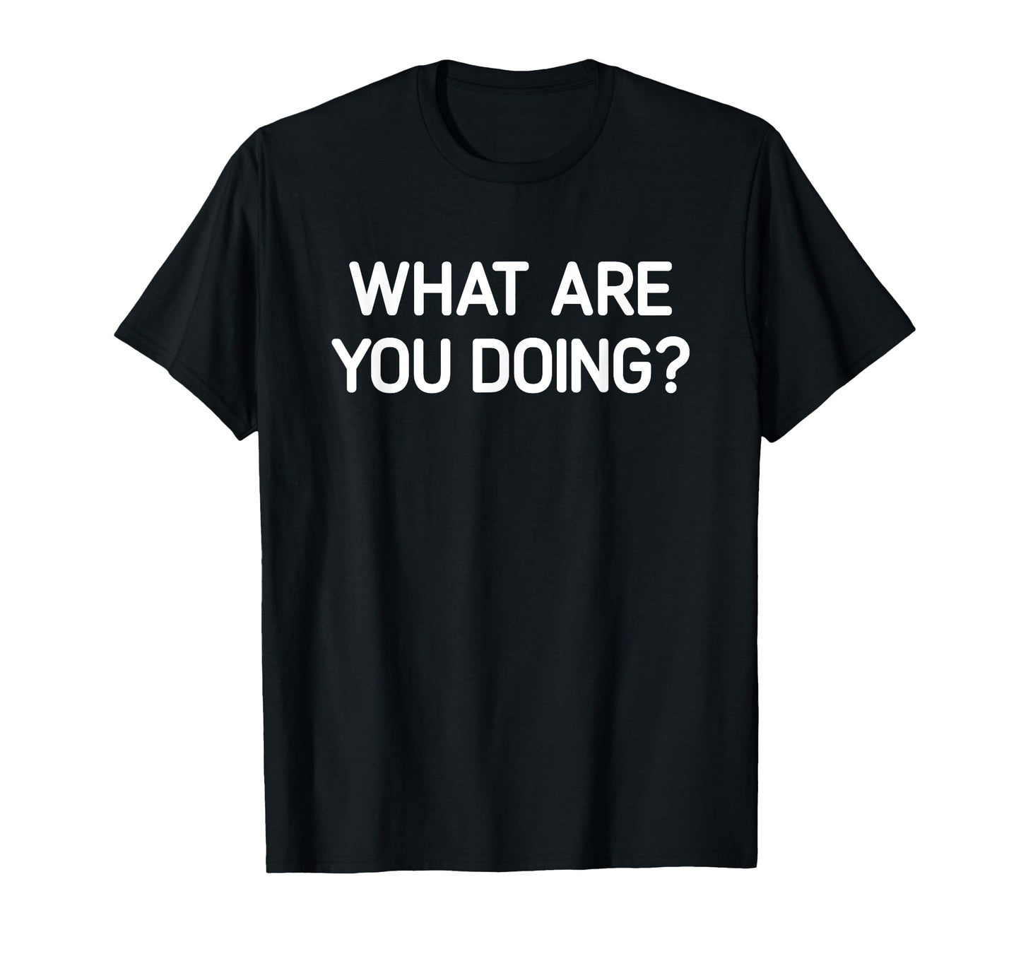 What Are You Doing, Funny, Jokes, Sarcastic T-Shirt