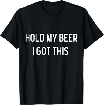 Hold My Beer I Got This T-Shirt Funny Saying Sarcastic T-Shirt