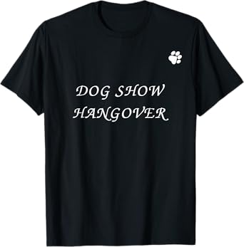 Dog Show Hangover Funny Dog Quote Dog Lovers Dog Owner T-Shirt for Men Women