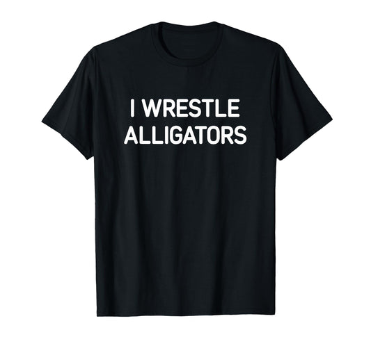 I Wrestle Alligators, Funny, Jokes, Sarcastic T-Shirt