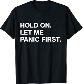Funny Sarcastic Quote Hold On Let Me Panic first T-Shirt