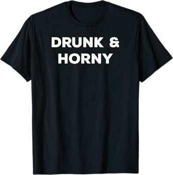 Drunk And Horny Funny Flirt With Pick Up Line For Men Women T-Shirt